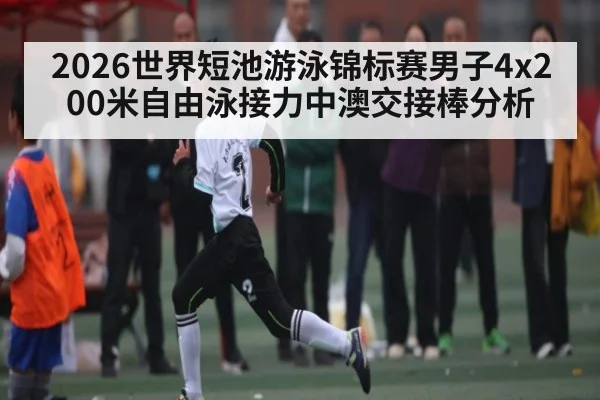 2026世界短池游泳锦标赛男子4x200米自由泳接力中澳交接棒分析